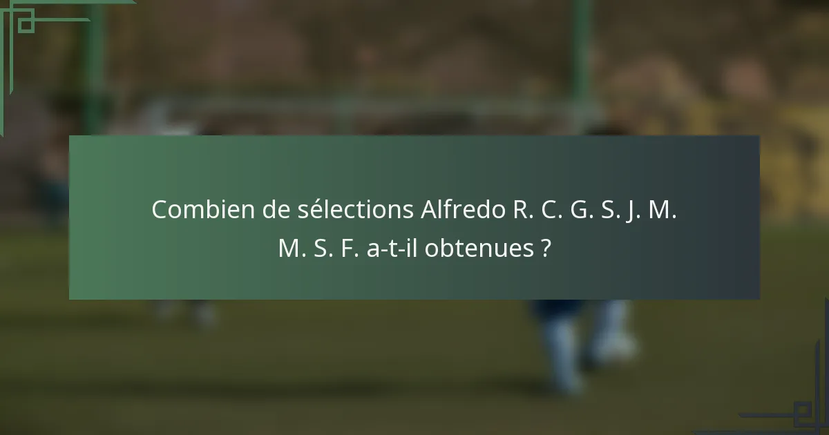 Combien de sélections Alfredo R. C. G. S. J. M. M. S. F. a-t-il obtenues ?