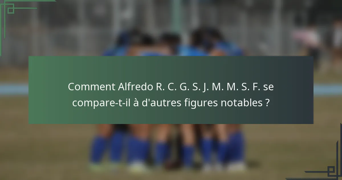 Comment Alfredo R. C. G. S. J. M. M. S. F. se compare-t-il à d'autres figures notables ?
