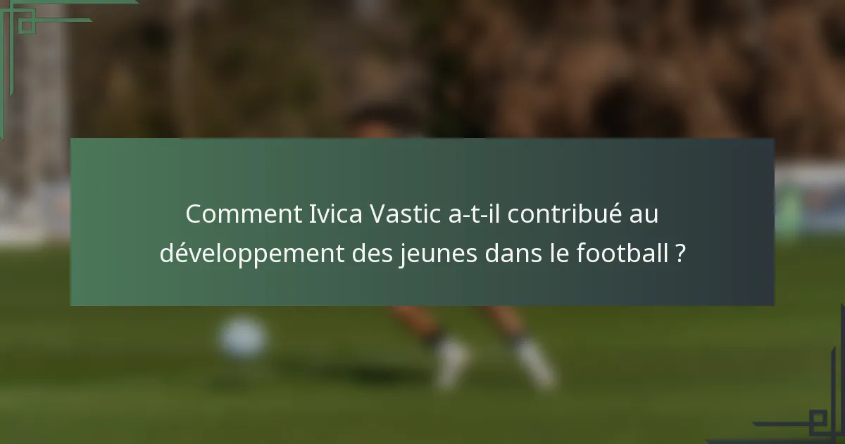 Comment Ivica Vastic a-t-il contribué au développement des jeunes dans le football ?