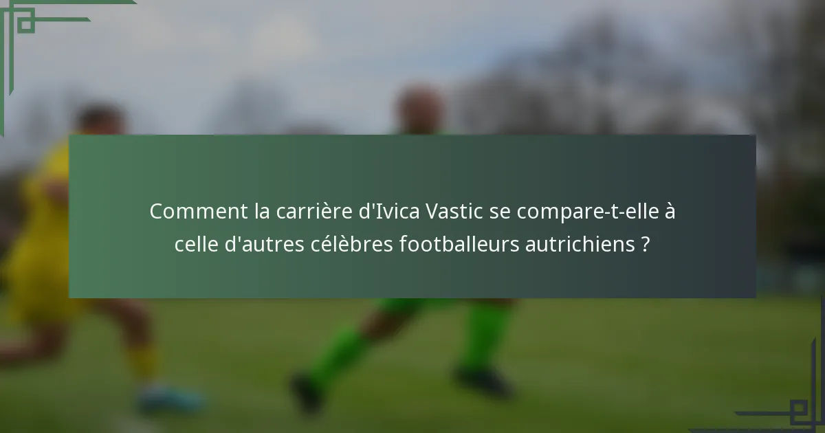 Comment la carrière d'Ivica Vastic se compare-t-elle à celle d'autres célèbres footballeurs autrichiens ?