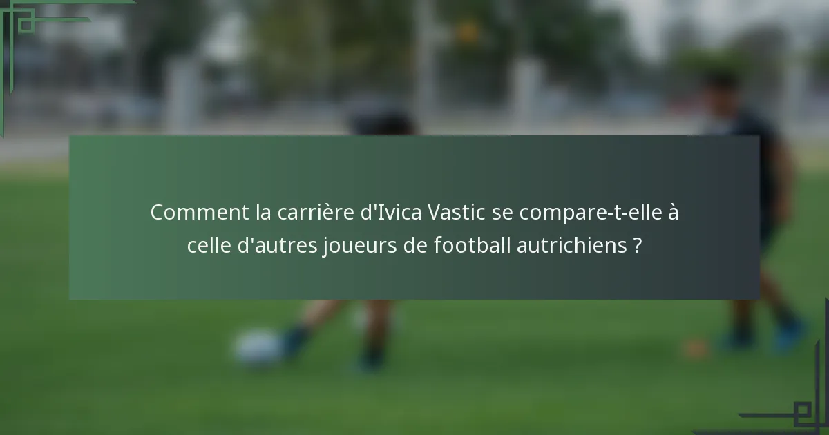 Comment la carrière d'Ivica Vastic se compare-t-elle à celle d'autres joueurs de football autrichiens ?
