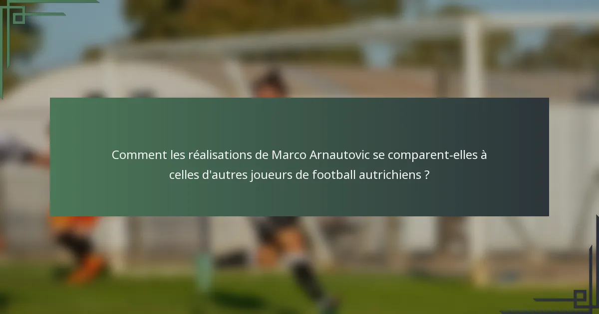 Comment les réalisations de Marco Arnautovic se comparent-elles à celles d'autres joueurs de football autrichiens ?