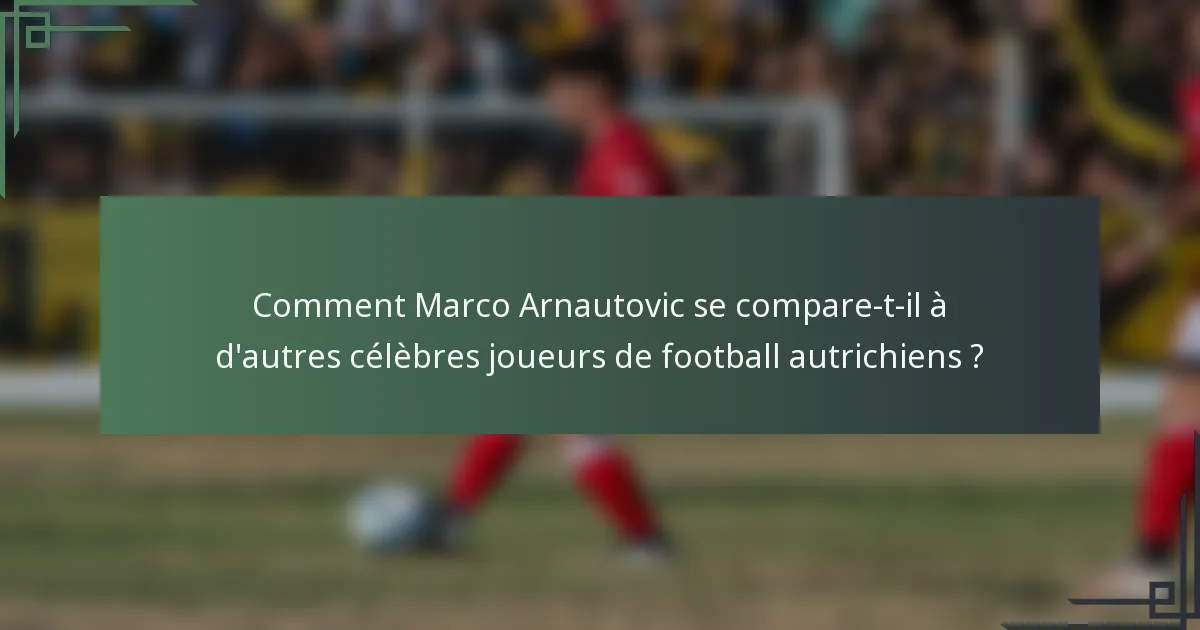 Comment Marco Arnautovic se compare-t-il à d'autres célèbres joueurs de football autrichiens ?