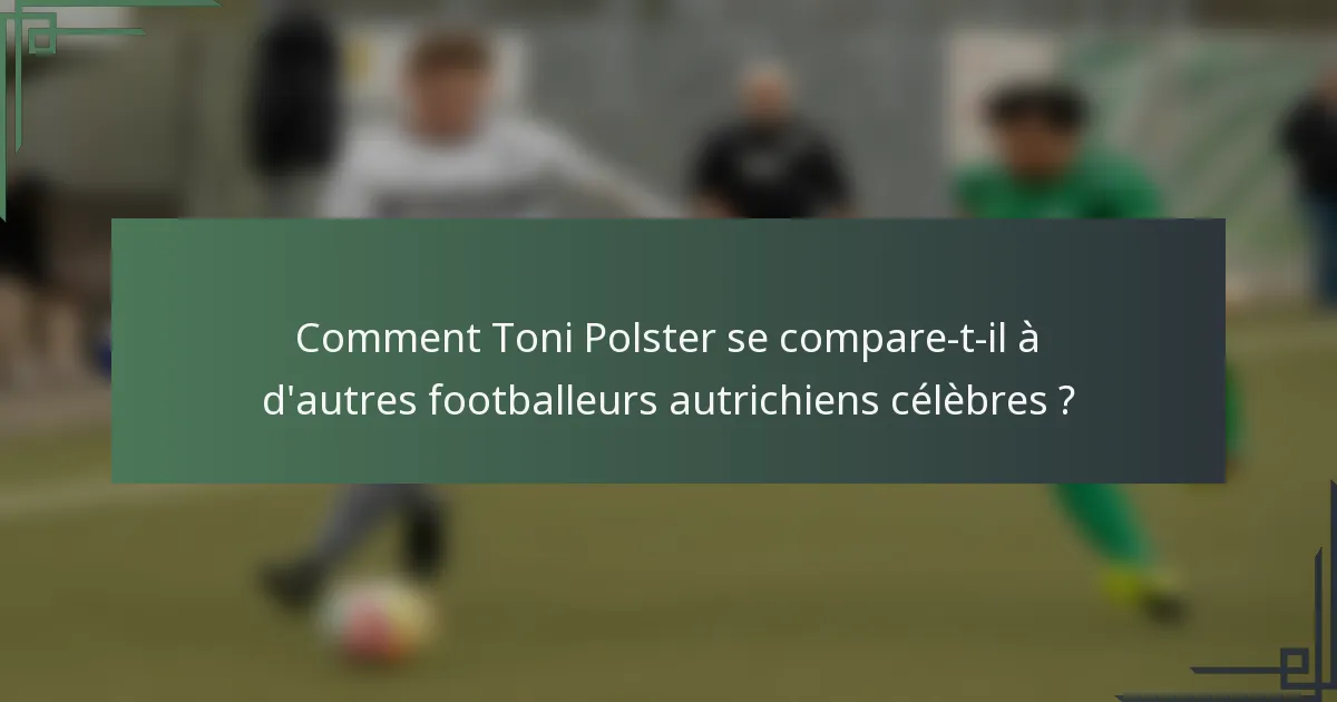 Comment Toni Polster se compare-t-il à d'autres footballeurs autrichiens célèbres ?
