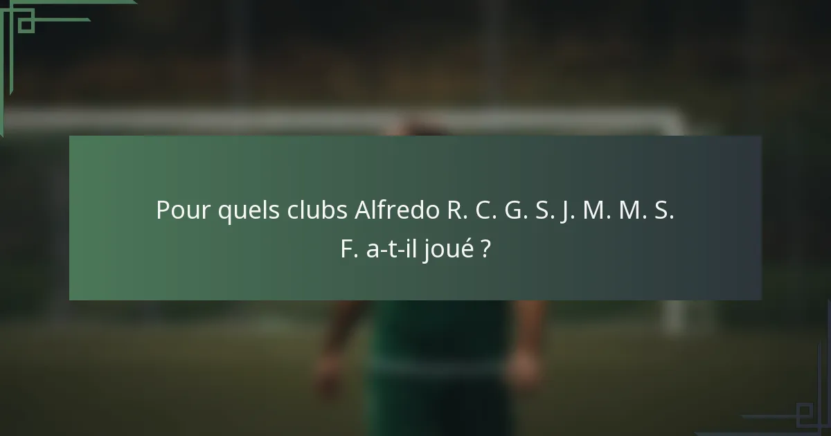Pour quels clubs Alfredo R. C. G. S. J. M. M. S. F. a-t-il joué ?