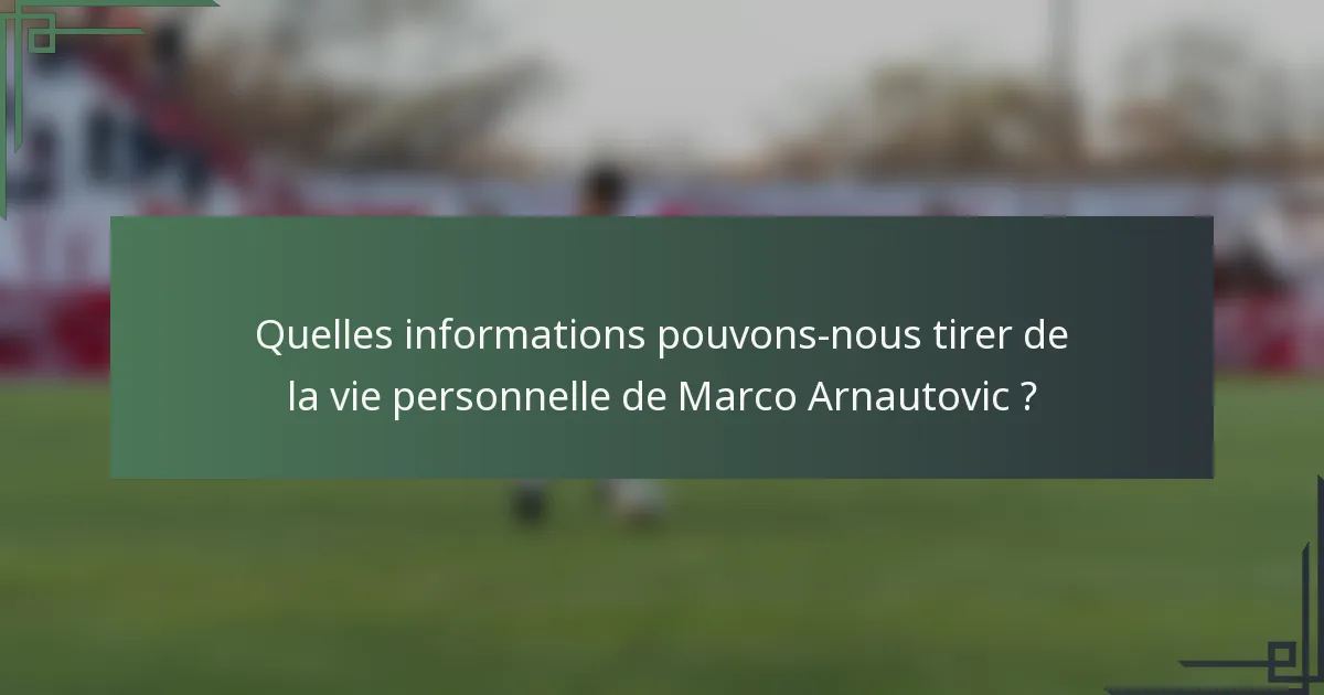 Quelles informations pouvons-nous tirer de la vie personnelle de Marco Arnautovic ?