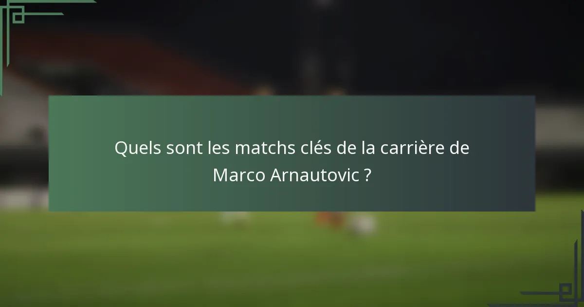 Quels sont les matchs clés de la carrière de Marco Arnautovic ?
