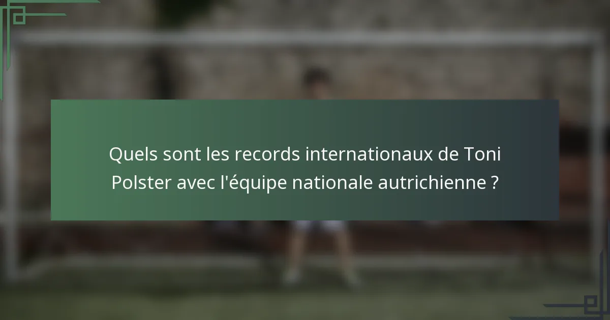 Quels sont les records internationaux de Toni Polster avec l'équipe nationale autrichienne ?